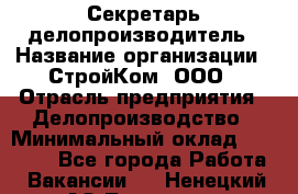 Секретарь-делопроизводитель › Название организации ­ СтройКом, ООО › Отрасль предприятия ­ Делопроизводство › Минимальный оклад ­ 15 000 - Все города Работа » Вакансии   . Ненецкий АО,Топседа п.